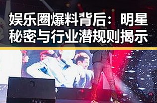 娱乐圈爆料背后：明星秘密与行业潜规则揭示