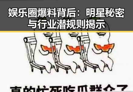 娱乐圈爆料背后：明星秘密与行业潜规则揭示