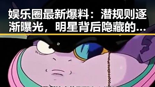 娱乐圈最新爆料：潜规则逐渐曝光，明星背后隐藏的秘密引发热议