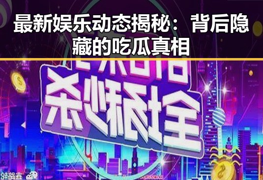 最新娱乐动态揭秘：背后隐藏的吃瓜真相