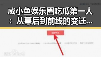 咸小鱼娱乐圈吃瓜第一人：从幕后到前线的变迁与行为逻辑