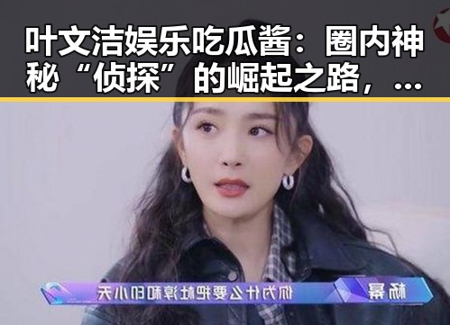 叶文洁娱乐吃瓜酱：圈内神秘“侦探”的崛起之路，背后隐藏了什么？