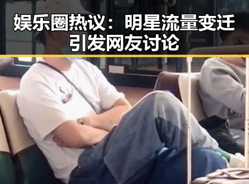 娱乐圈热议：明星流量变迁引发网友讨论