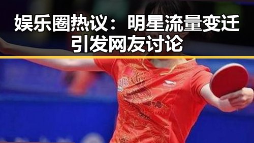 娱乐圈热议：明星流量变迁引发网友讨论