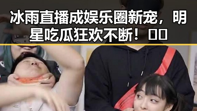 冰雨直播成娱乐圈新宠，明星吃瓜狂欢不断！🎤🎬