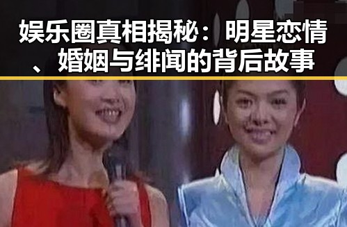 娱乐圈真相揭秘：明星恋情、婚姻与绯闻的背后故事